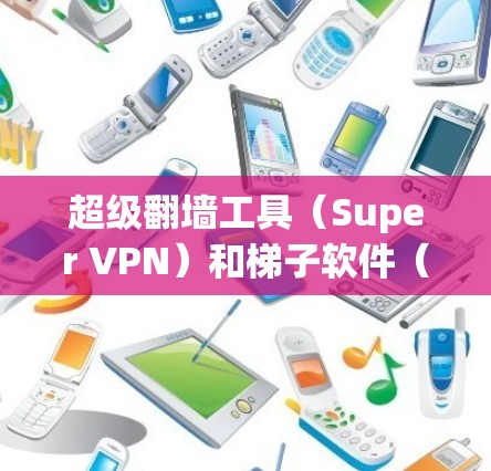 超级翻墙工具（Super VPN）和梯子软件（Subnet Swapping Software）都是用于翻墙的工具，但它们在功能、安全性、适用场景和使用门槛上有所不同。以下是对两者的区别和比较