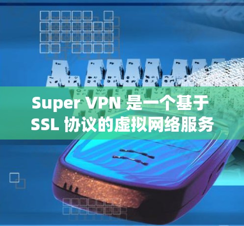 Super VPN 是一个基于 SSL 协议的虚拟网络服务，通常用于在电脑上实现VPN连接。它提供了多种版本，根据功能和性能差异有所不同。以下是关于 Super VPN 的电脑版本信息