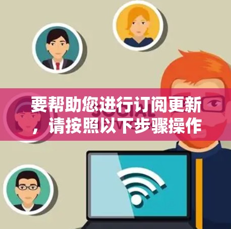 要帮助您进行订阅更新，请按照以下步骤操作