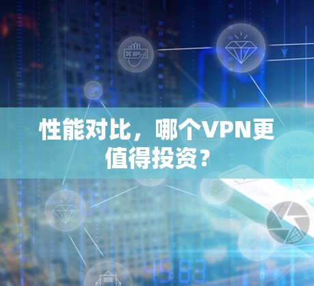性能对比，哪个VPN更值得投资？