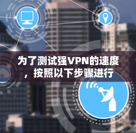 为了测试强VPN的速度，按照以下步骤进行