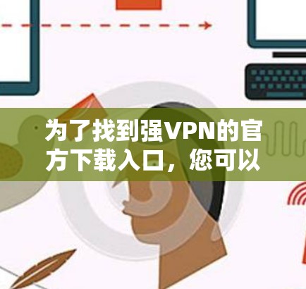 为了找到强VPN的官方下载入口，您可以按照以下步骤进行