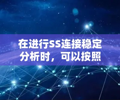 在进行SS连接稳定分析时，可以按照以下步骤进行