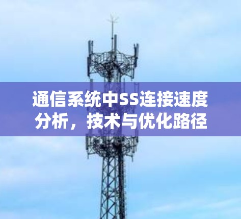 通信系统中SS连接速度分析，技术与优化路径