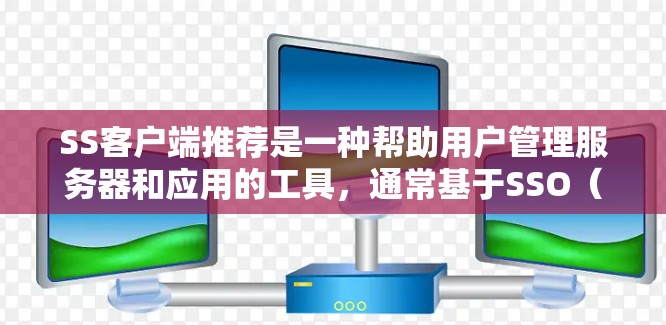 SS客户端推荐是一种帮助用户管理服务器和应用的工具，通常基于SSO（服务关联）的架构。以下是对SS客户端推荐的详细总结