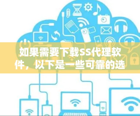 如果需要下载SS代理软件，以下是一些可靠的选择，它们支持多种操作系统和平台，且功能广泛，适合多种使用场景