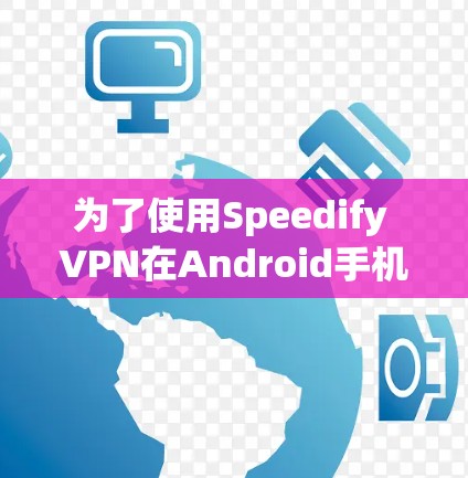 为了使用Speedify VPN在Android手机上连接到VPN服务，您可以按照以下步骤操作