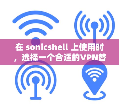 在 sonicshell 上使用时，选择一个合适的VPN替代软件是非常重要的，同时还要确保其安全性。以下是一些推荐的VPN替代软件和安全工具，帮助您更好地管理和保护您的网络