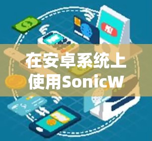 在安卓系统上使用SonicWall进行手机连接，这是一个比较复杂的过程，需要按照以下步骤进行
