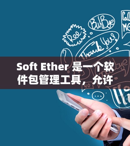 Soft Ether 是一个软件包管理工具，允许您管理软件包、配置软件和创建自定义包。为了安装Soft Ether，您可以使用以下方法