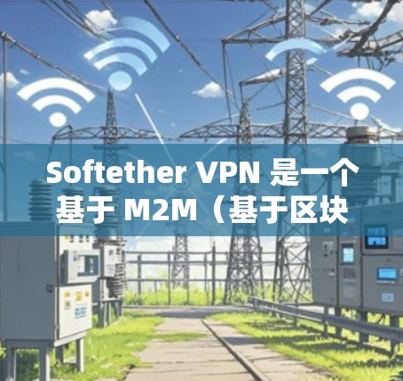 Softether VPN 是一个基于 M2M（基于区块链的网络）协议的VPN工具，旨在为多设备提供安全的网络连接。以下是一个详细的使用步骤指南