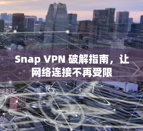 Snap VPN 破解指南，让网络连接不再受限