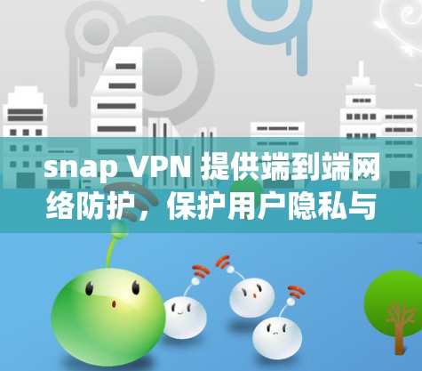 snap VPN 提供端到端网络防护，保护用户隐私与安全