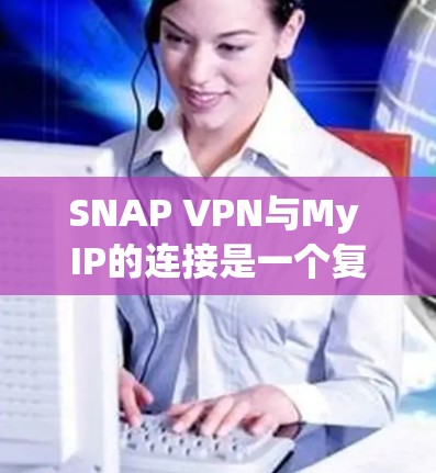 SNAP VPN与My IP的连接是一个复杂的过程，涉及多个步骤和配置。以下是逐步的指南，帮助您理解SNAP VPN如何与My IP连接