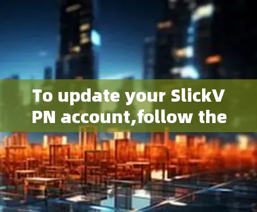 To update your SlickVPN account,follow these organized steps: