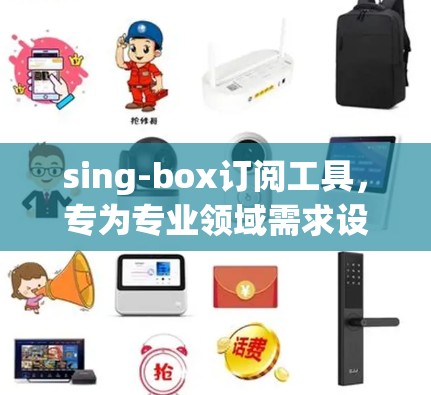sing-box订阅工具，专为专业领域需求设计的专业订阅工具