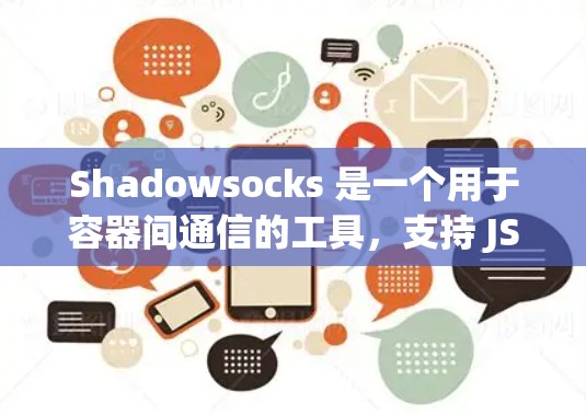 Shadowsocks 是一个用于容器间通信的工具，支持 JSON 应请求和响应。以下是详细的配置步骤，帮助您在容器间进行数据交换