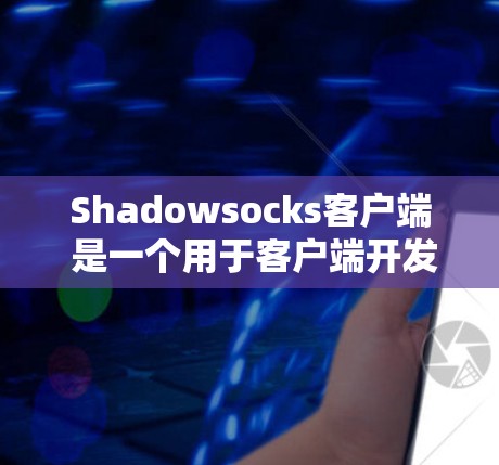Shadowsocks客户端 是一个用于客户端开发的框架和工具，提供多种解决方案，包括框架、工具链和配置选项。以下是Shadowsocks客户端的推荐列表，根据不同的需求选择合适的工具