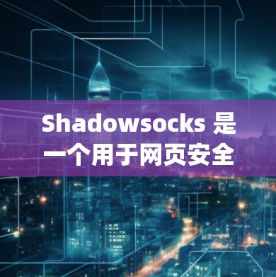 Shadowsocks 是一个用于网页安全的工具，允许开发者在网页中使用 anonymous 标签，以隐藏恶意代码或请求，防止被恶意程序看到。它的规则设置部分提供了丰富的配置选项，以下是详细的解释