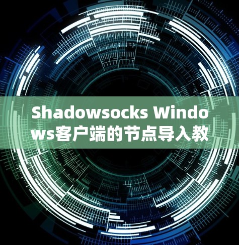 Shadowsocks Windows客户端的节点导入教程 是一个逐步学习过程，以下是详细的步骤指南