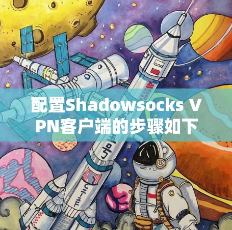 配置Shadowsocks VPN客户端的步骤如下