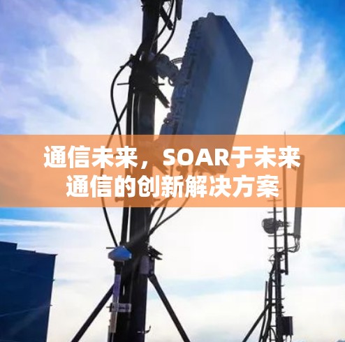 通信未来，SOAR于未来通信的创新解决方案