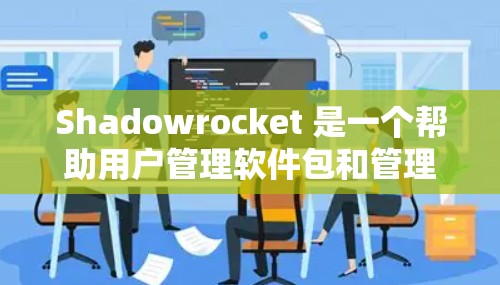 Shadowrocket 是一个帮助用户管理软件包和管理 Windows 软件安装的工具。它通过提示式用户界面让用户轻松完成软件包管理、权限控制以及注册表管理等任务