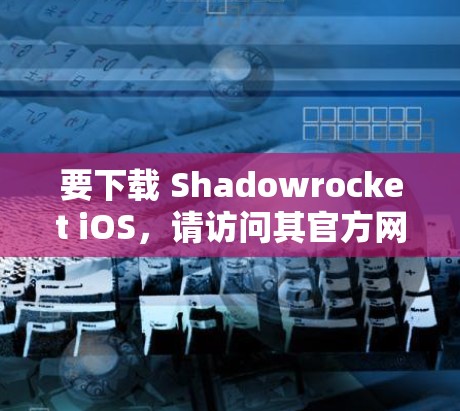 要下载 Shadowrocket iOS，请访问其官方网站或应用商店，找到并安装该工具。Shadowrocket 的主要功能包括