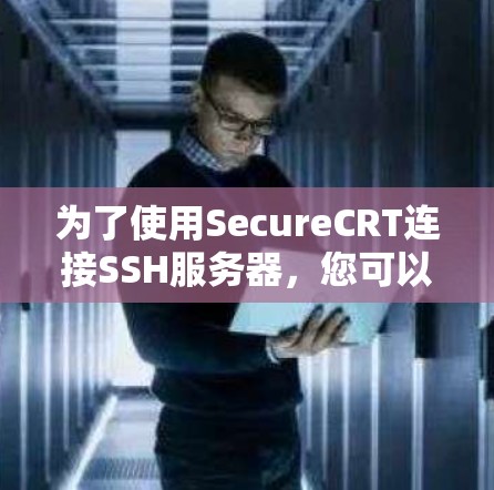 为了使用SecureCRT连接SSH服务器，您可以按照以下步骤进行操作
