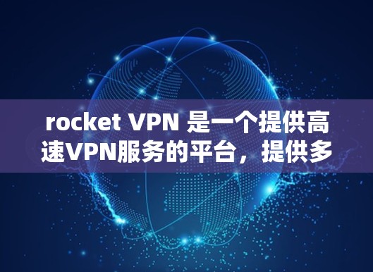 rocket VPN 是一个提供高速VPN服务的平台，提供多种VPN客户端和软件。以下是关于 rocket VPN 的官方网站入口和下载高速VPN软件的建议