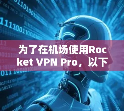 为了在机场使用Rocket VPN Pro，以下是建议的步骤和考虑因素