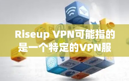 Riseup VPN可能指的是一个特定的VPN服务或工具。如果这是一个特定的平台或应用，建议您直接访问该网站或关注其官方渠道获取详细信息