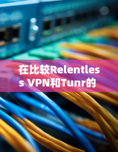 在比较Relentless VPN和Tunr的 conn速和延迟时，以下是一个综合性的分析
