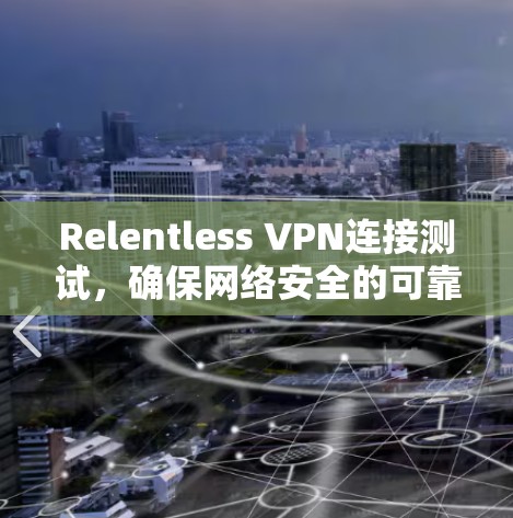 Relentless VPN连接测试，确保网络安全的可靠解决方案
