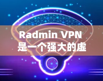 Radmin VPN 是一个强大的虚拟网络服务，允许用户远程访问服务器，保护数据的安全。以下是使用 Radmin VPN 的详细步骤