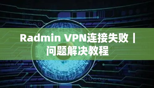 Radmin VPN连接失败｜问题解决教程