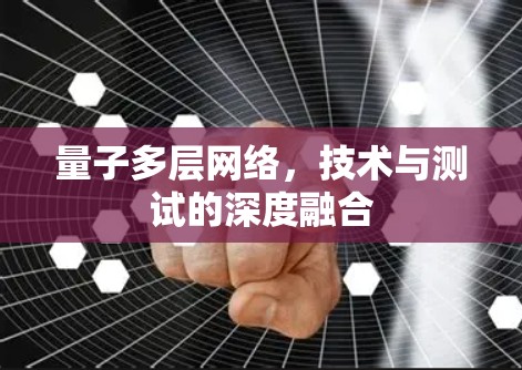 量子多层网络，技术与测试的深度融合
