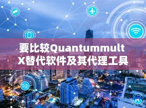 要比较Quantummult X替代软件及其代理工具，首先要明确用户的需求，是寻找功能全面的替代方案，还是需要特定的编程语言支持。以下是对不同类型的替代方案的详细分析