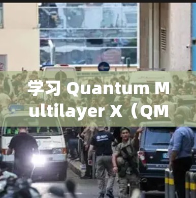 学习 Quantum Multilayer X（QM-X）需要系统性地进行，可以从以下几个步骤进行