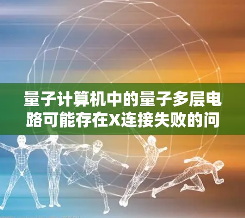 量子计算机中的量子多层电路可能存在X连接失败的问题，导致系统无法正常运行。以下是修复方案的详细步骤