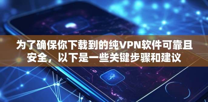 为了确保你下载到的纯VPN软件可靠且安全，以下是一些关键步骤和建议