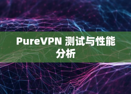 PureVPN 测试与性能分析