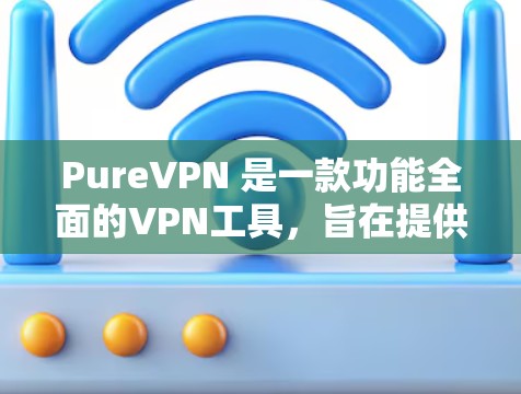 PureVPN 是一款功能全面的VPN工具，旨在提供安全、可靠和高效的视频会议和数据传输服务。以下是关于 PureVPN 的详细总结
