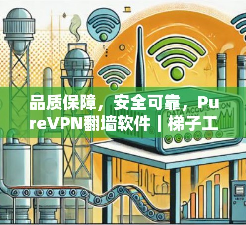 品质保障，安全可靠，PureVPN翻墙软件｜梯子工具