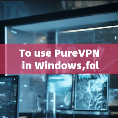 To use PureVPN in Windows,follow these organized steps: