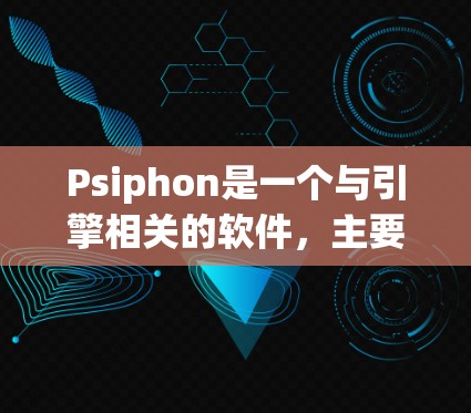 Psiphon是一个与引擎相关的软件，主要用于游戏引擎的优化和改进。为了下载Psiphon，您可以按照以下步骤进行