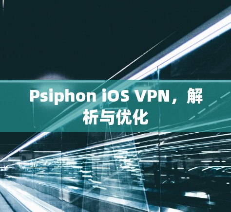 Psiphon iOS VPN，解析与优化