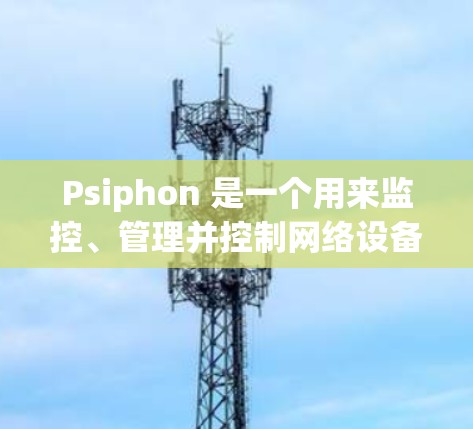 Psiphon 是一个用来监控、管理并控制网络设备的工具。它支持多个设备类型，包括路由器、交换机、路由器等。以下是一个详细的 Psiphon 配置指南，涵盖其主要功能和常见配置步骤