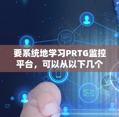 要系统地学习PRTG监控平台，可以从以下几个步骤进行
