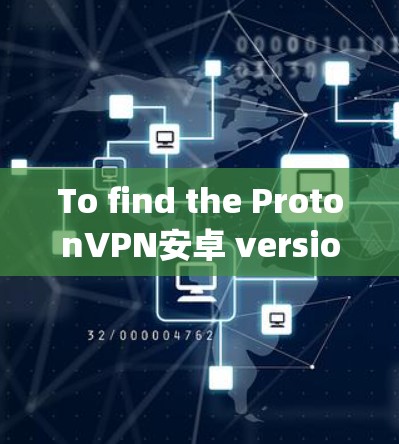 To find the ProtonVPN安卓 version,follow these organized steps: